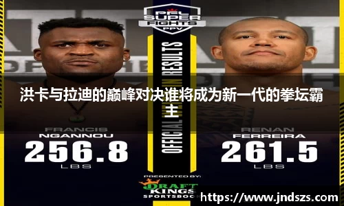 洪卡与拉迪的巅峰对决谁将成为新一代的拳坛霸主